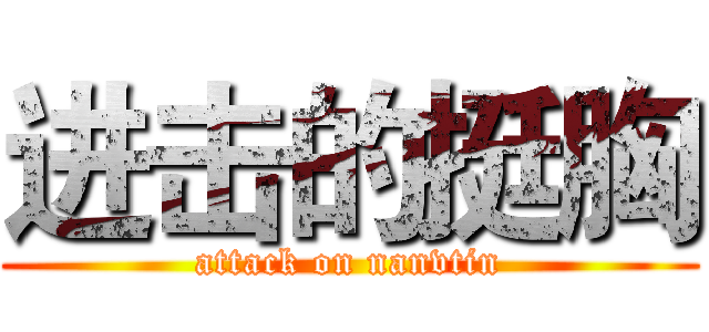 进击的挺胸 (attack on nanvtin)
