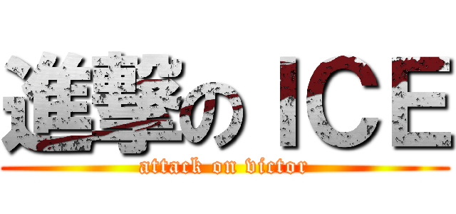 進撃のＩＣＥ (attack on victor)