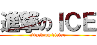 進撃のＩＣＥ (attack on victor)