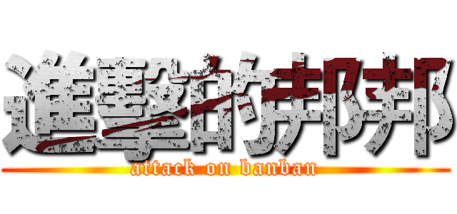 進擊的邦邦 (attack on banban)