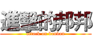 進擊的邦邦 (attack on banban)