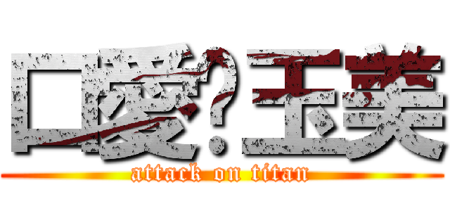 口愛ㄉ玉美 (attack on titan)