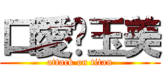 口愛ㄉ玉美 (attack on titan)
