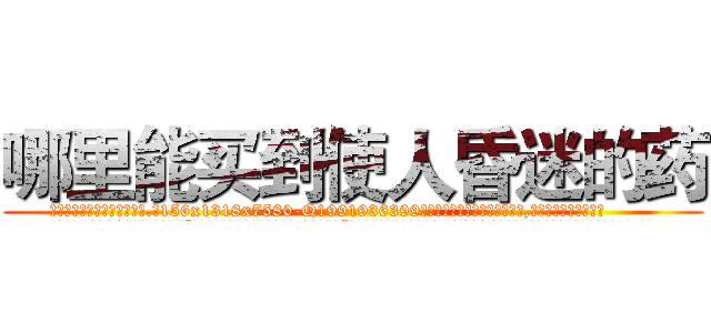 哪里能买到使人昏迷的药 (哪里能买到使人昏迷的药【电.话156x1318x7580-Q1991936399鑫宏药业】我们做的是长期生意,靠的是老客户长期支持
参考消息网2月20日报道 韩媒称，“剩女多、离婚率高的城市，房价一定会上涨。”这是中国经济学家金岩石2016年12月参加在上海举行的房地产相关论坛时说的话。
)