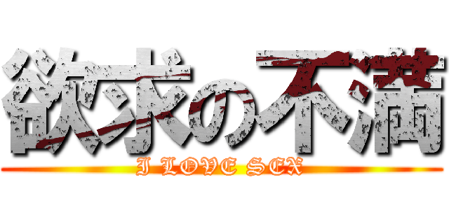 欲求の不満 (I LOVE SEX)