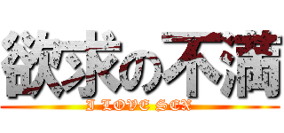 欲求の不満 (I LOVE SEX)