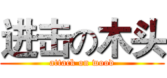 进击の木头 (attack on wood)