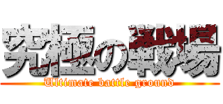 究極の戦場 (Ultimate battle ground)