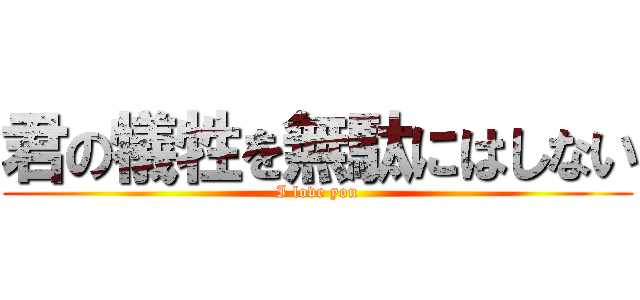 君の犠牲を無駄にはしない (I love you)