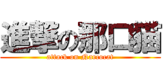 進撃の那口猫 (attack on Narcocat)
