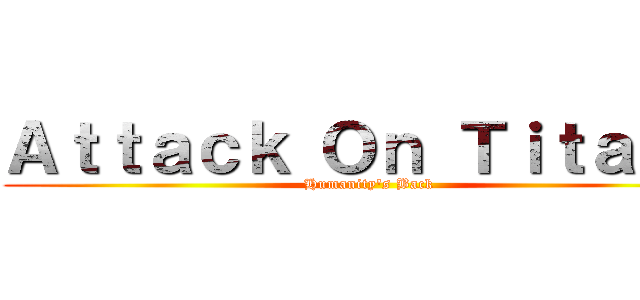 Ａｔｔａｃｋ Ｏｎ Ｔｉｔａｎ． (Humanity's Back)