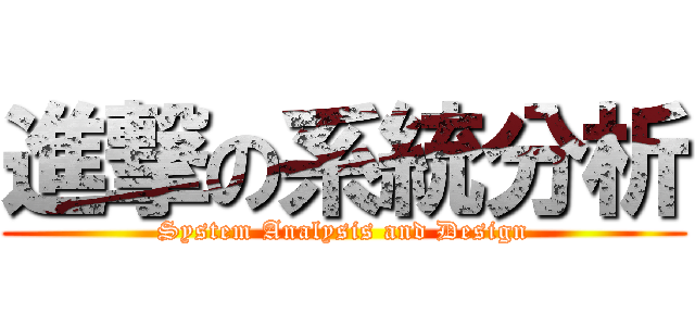 進撃の系統分析 (System Analysis and Design)