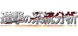 進撃の系統分析 (System Analysis and Design)