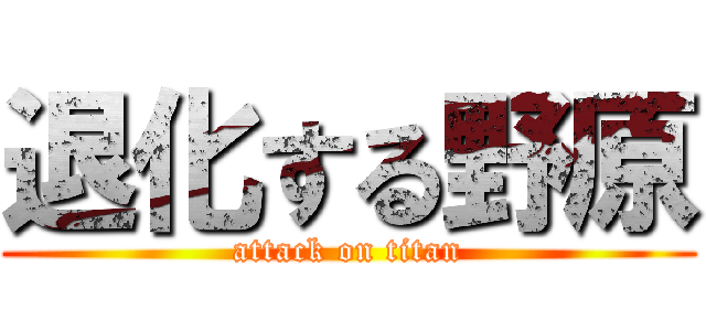 退化する野原 (attack on titan)