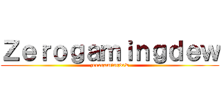 Ｚｅｒｏｇａｍｉｎｇｄｅｗ (zerogamingdew)