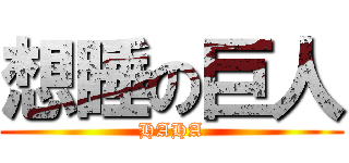 想睡の巨人 (HAHA)