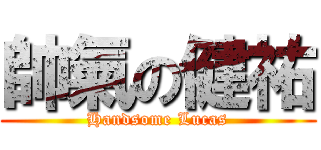 帥氣の健祐 (Handsome Lucas)