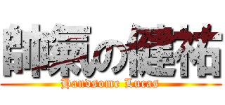 帥氣の健祐 (Handsome Lucas)