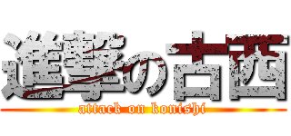 進撃の古西 (attack on konishi)