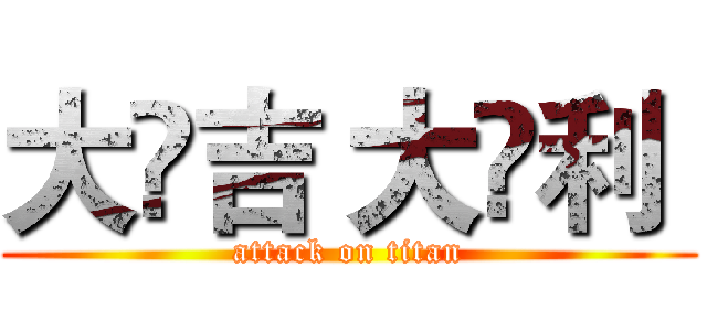 大	吉 大	利  (attack on titan)