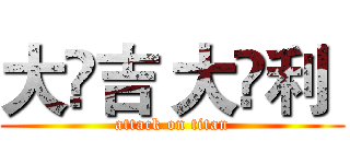 大	吉 大	利  (attack on titan)