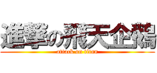 進撃の飛天企鵝 (attack on titan)