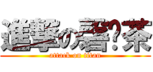 進撃の磬煋茶 (attack on titan)