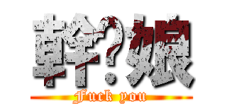 幹你娘 (Fuck you)