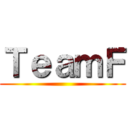 ＴｅａｍＦ ()