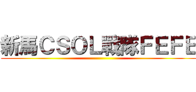 新馬ＣＳＯＬ戰隊ＦＥＦＥ ()