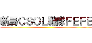 新馬ＣＳＯＬ戰隊ＦＥＦＥ ()