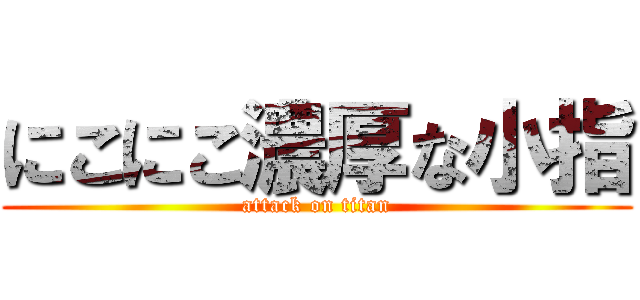 にこにこ濃厚な小指 (attack on titan)