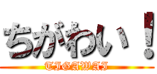 ちがわい！ (TIGAWAI)