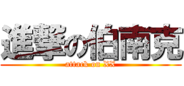 進撃の伯南克 (attack on XX)