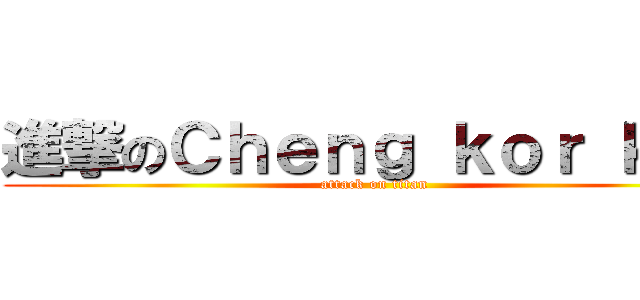 進撃のＣｈｅｎｇ ｋｏｒ ｋｏｒ (attack on titan)