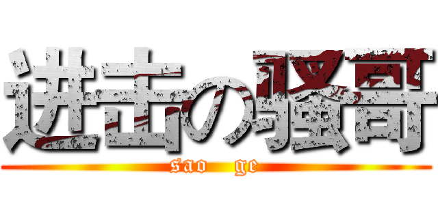进击の骚哥 (sao   ge)