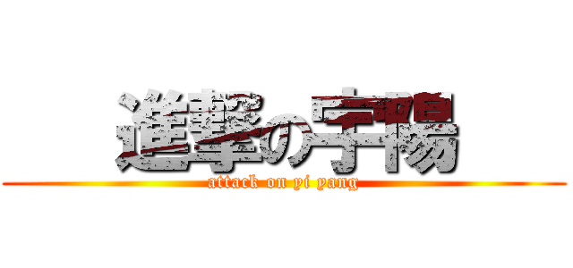    進撃の宇陽    (attack on yi yang)