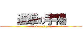    進撃の宇陽    (attack on yi yang)