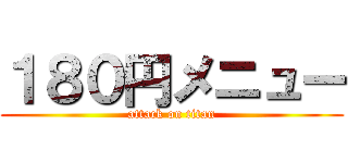 １８０円メニュー (attack on titan)