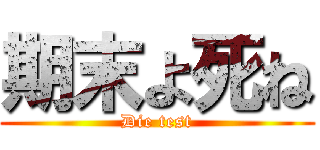 期末よ死ね (Die test)