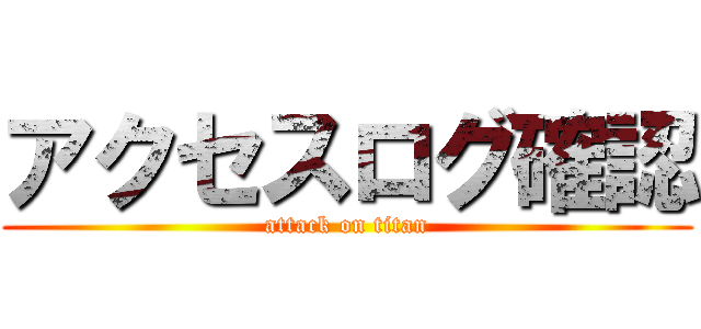 アクセスログ確認 (attack on titan)