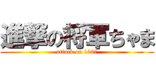 進撃の将軍ちゃま (attack on 100信)