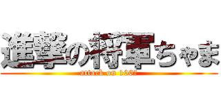 進撃の将軍ちゃま (attack on 100信)