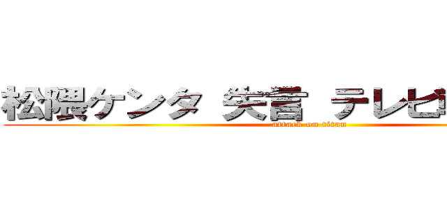 松隈ケンタ 失言 テレビ朝日 花王 (attack on titan)