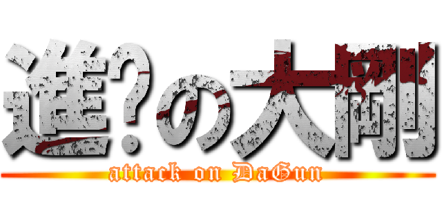進擊の大剛 (attack on DaGun)