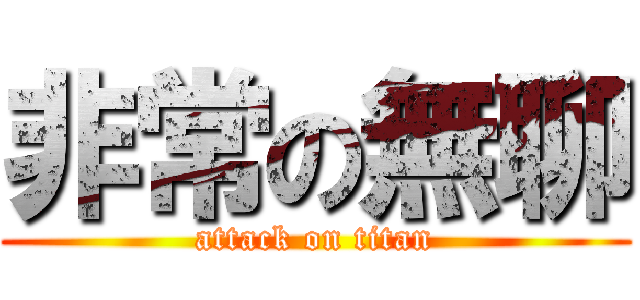 非常の無聊 (attack on titan)