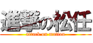 進撃の松任 (attack on mattou)