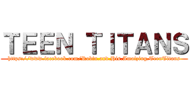 ＴＥＥＮ ＴＩＴＡＮＳ (https://www.facebook.com/Robin.and.His.Amaizing.TeenTitans)
