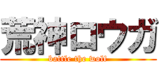 荒神ロウガ (battle the wolf)