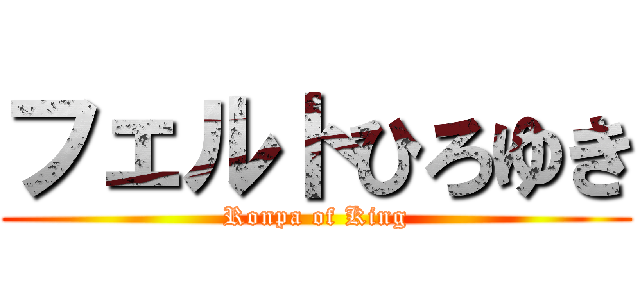 フェルトひろゆき (Ronpa of King)